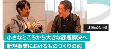 【企業インタビューvol.17】+81株式会社様インタビュー〜小さなところから大きな課題解決へ。新規事業におけるものづくりの魂〜