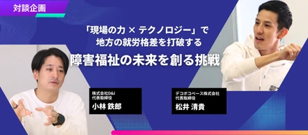 「現場の力×テクノロジー」で地方の就労格差を打破する。障害福祉の未来を創る挑戦【対談企画｜デコボコベース株式会社×株式会社D&I】