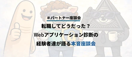 【座談会】(前編) 転職してどうだった？Webアプリケーション診断の経験者達が語る本音座談会