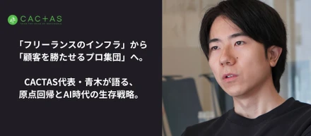 「フリーランスのインフラ」から「顧客を勝たせるプロ集団」へ。CACTAS代表・青木が語る、原点回帰とAI時代の生存戦略。