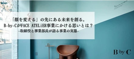 「顔を変える」の先にある未来を創る。B-by-CがFACE ATELiER事業にかける思いとは？