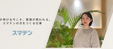 事業が伸びる今こそ、管理が問われる。スマテンの次をつくる仕事
