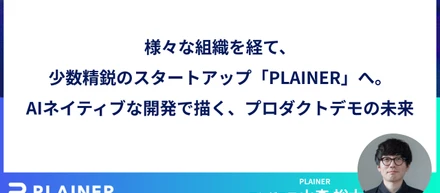 様々な組織を経て、少数精鋭のスタートアップ「PLAINER」へ。AIネイティブな開発で描く、プロダクトデモの未来。