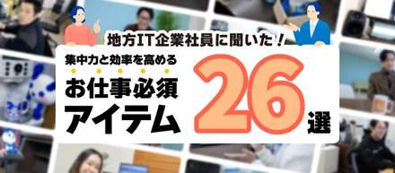 地方IT企業社員に聞いた！集中力と効率を高める「お仕事必須アイテム」26選