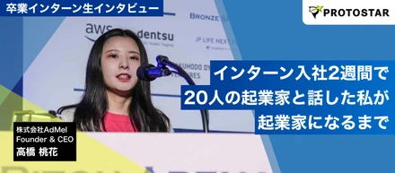 インターン入社2週間で20人の起業家と話した私が起業家になるまで～AdMel代表・高橋桃花が語る、プロトスターで磨いた『問いを立て、深掘る力』～