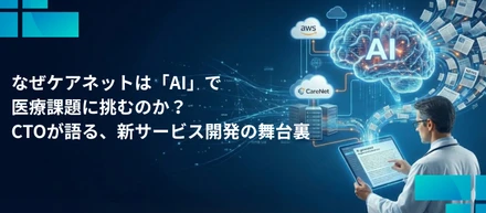 なぜケアネットは「AI」で医療課題に挑むのか？ CTOが語る、新サービス開発の舞台裏
