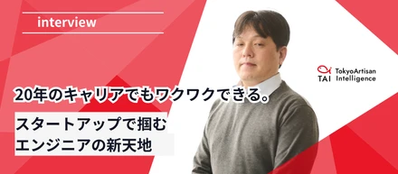 20年のキャリアでもワクワクできる。スタートアップで掴むエンジニアの新天地