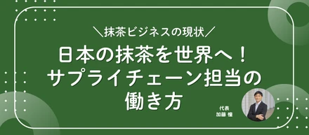 生産者と海外をつなぐ仕事！｜抹茶を世界へ届ける裏側｜原材料担当者インタビュー