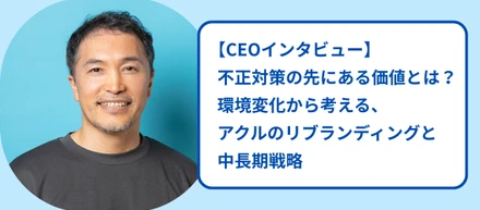 【CEOインタビュー】不正対策の先にある価値とは？環境変化から考える、アクルのリブランディングと中長期戦略