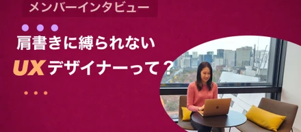 ＃社員インタビュー｜マルチタスクなコンシェルジュ役から、肩書きに縛られないUXデザイナーへ