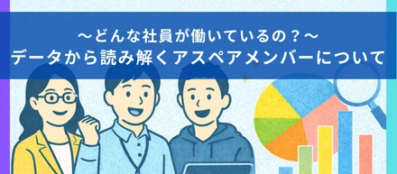 〜どんな社員が働いているの？〜データから読み解くアスペアメンバーについて