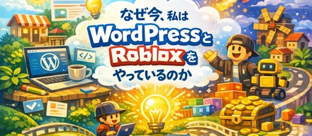 なぜ今、私はWordPressとRobloxをやっているのか