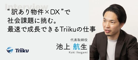 【代表インタビュー #03】“訳あり物件×DX”で社会課題に挑む。最速で成長できるTriikuの仕事