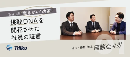 【座談会 #01】Triiku流”働きがい”改革～挑戦DNAを開花させた社員の証言～
