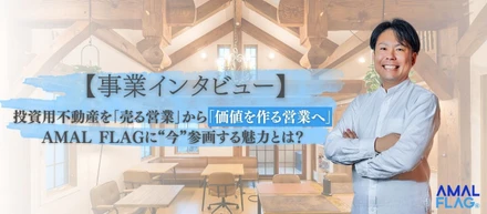 【事業インタビュー】投資用不動産を「売る営業」から「価値を作る営業へ」。AMAL FLAGに“今”参画する魅力とは？