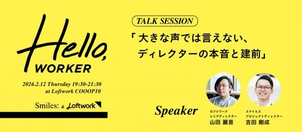 【スマイルズ×ロフトワーク】一緒に働きたいヒトと出会う場 "Hello, WORKER"「大きな声では言えない、ディレクターの本音と建前」