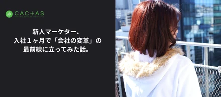 新人マーケター、入社１ヶ月で「会社の変革」の最前線に立ってみた話。