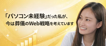 「パソコン未経験」だった私が、今は葬儀のWeb戦略を考えています