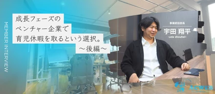 〈後編〉成長フェーズのベンチャー企業で、育児休暇を取るという選択