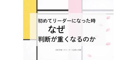 なぜ新人リーダーは判断に迷い始めるのか？