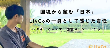 タイ・ミャンマー国境のリアル、現場から見た「目的地・日本」──LivCoキャリアアドバイザーとして感じた責任と使命。