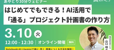【無料ウェビナー】NotebookLM × Geminiで楽に・早く・簡単につくるはじめてでもできる「通る」プロジェクト計画書の作り方