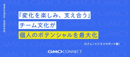 【社員インタビュー】「変化を楽しみ、支え合う」チーム文化が個人のポテンシャルを最大化