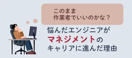 「このまま作業者でいいのかな？」と悩んだエンジニアが、マネジメントのキャリアに進んだ理由