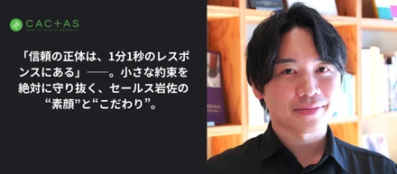 「信頼の正体は、1分1秒のレスポンスにある」――。小さな約束を絶対に守り抜く、セールス岩佐の“素顔”と“こだわり”。