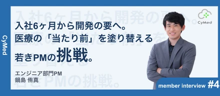 【事業部長インタビュー第4弾】入社6ヶ月で開発部PMへ。AI時代を見据え、「作る」だけではないエンジニアキャリアをCyMedで実現する。