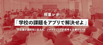 【授業レポ】「学校の課題をアプリで解決せよ」IT企業が高校生に伝えた、プログラミング的思考と仕事のリアル