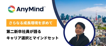 さらなる成長環境を求め、AnyMindへ。第二新卒社員が語る、キャリア選択とマインドセット