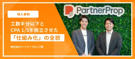 【導入事例】「やりたい施策を、やり切れる体制へ」工数半分以下とCPA 1/5を両立させた「仕組み化」の全貌｜株式会社パートナープロップ様