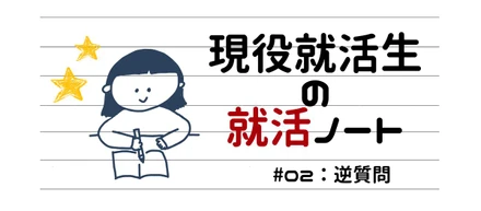 現役就活生の就活ノート☆#02：逆質問ってどんなことを聞けば好印象を持ってもらえるの？