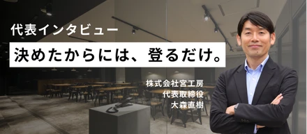 【月1インタビュー特別回】「決めたからには、登るだけ」―代表・大森直樹が語る、宮工房の原点と未来