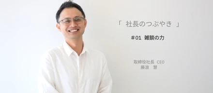 【社長のつぶやき】#01  雑談の力