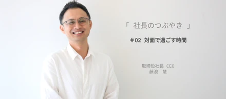 【社長のつぶやき】#02  対面で過ごす時間