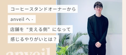 コーヒースタンドオーナーからanveilへー店舗を“支える側“になって感じるやりがいとは？