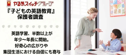 英語学習、半数以上が年少～年長に開始。「好奇心の広がり」や「集団生活における自信」にも寄与～やる気スイッチグループ：子どもの英語教育に関する調査～