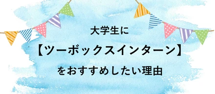 【ツーボックスインターンをおすすめしたい理由！】