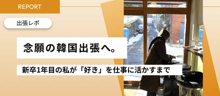 「本当に行けるんだ…！」念願の韓国出張へ。新卒1年目の私が「好き」を仕事に活かすまで