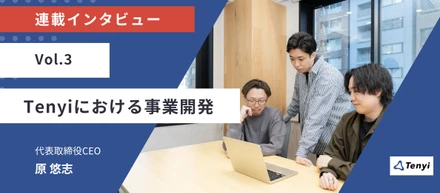 カオスを構造化する「実験」の舞台裏。Tenyiの事業開発、ぶっちゃけ今何してる？
