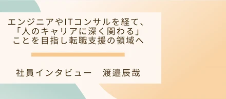 エンジニアやITコンサルを経て、「人のキャリアに深く関わる」ことを目指し転職支援の領域へ