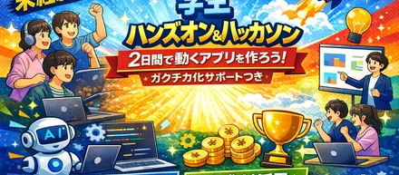 【学生向け】未経験から動くアプリ開発を体験するハンズオン＆ハッカソン（メンターサポートつき）を開催します
