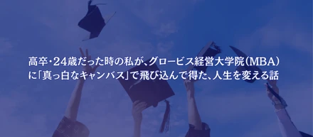 高卒・24歳だった時の私が、グロービス経営大学院（MBA）に「真っ白なキャンバス」で飛び込んで得た、人生を変える話