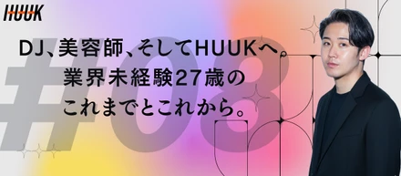 DJ、美容師、そしてHUUKへ。業界未経験27歳のこれまでとこれから。