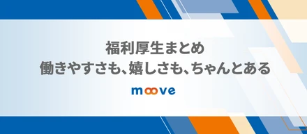福利厚生まとめ｜働きやすさも、嬉しさも、ちゃんとある
