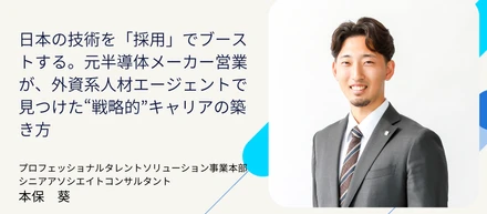 日本の技術を「採用」でブーストする。元半導体メーカー営業が、外資系人材エージェントで見つけた"戦略的"キャリアの築き方
