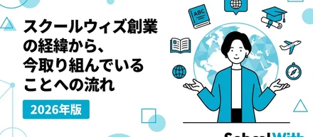 スクールウィズ創業の経緯から、今取り組んでいることへの流れ 2026年版