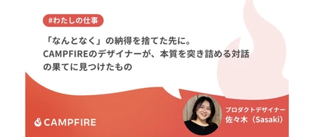 【#わたしの仕事】「なんとなく」の納得を捨てた先に。CAMPFIREのデザイナーが、本質を突き詰める対話の果てに見つけたもの